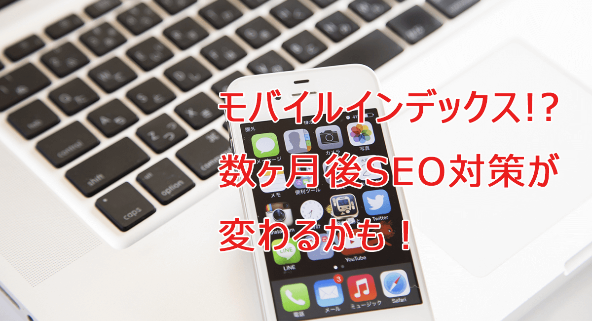 モバイルインデックス　SEO対策が追加されるかも