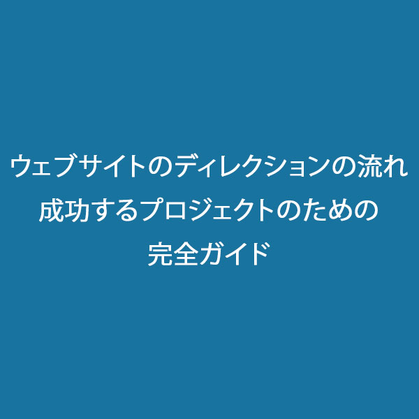 ウェブサイトのディレクションの流れ：成功するプロジェクトのための完全ガイド